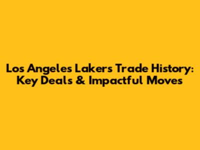 Los Angeles Lakers Trade History: Key Deals & Impactful Moves