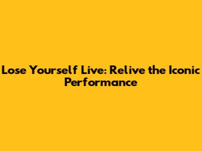 Lose Yourself Live: Relive the Iconic Performance
