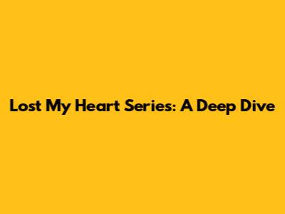 Lost My Heart Series: A Deep Dive