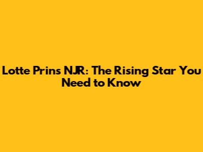 Lotte Prins NJR: The Rising Star You Need to Know