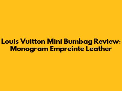 Louis Vuitton Mini Bumbag Review: Monogram Empreinte Leather