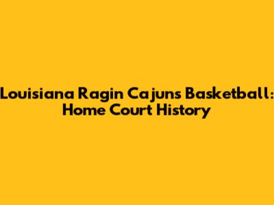 Louisiana Ragin' Cajuns Basketball: Home Court History