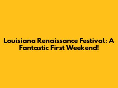 Louisiana Renaissance Festival: A Fantastic First Weekend!