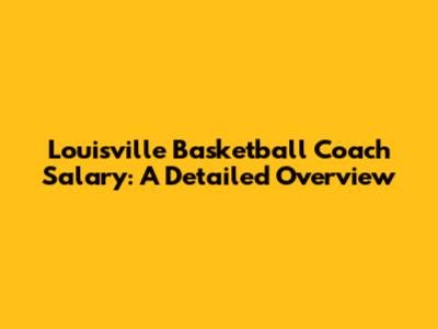 Louisville Basketball Coach Salary: A Detailed Overview