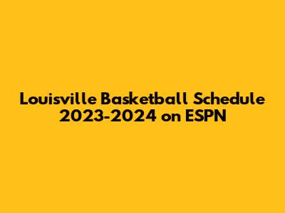 Louisville Basketball Schedule 2023-2024 on ESPN