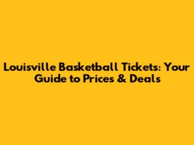 Louisville Basketball Tickets: Your Guide to Prices & Deals