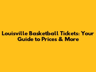 Louisville Basketball Tickets: Your Guide to Prices & More