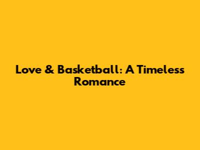 Love & Basketball: A Timeless Romance