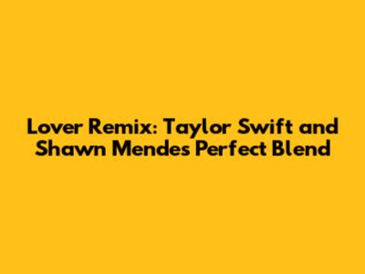 Lover Remix: Taylor Swift and Shawn Mendes' Perfect Blend
