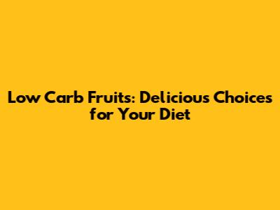 Low Carb Fruits: Delicious Choices for Your Diet