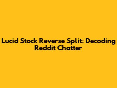 Lucid Stock Reverse Split: Decoding Reddit Chatter