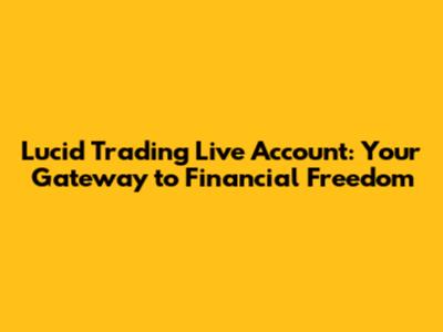 Lucid Trading Live Account: Your Gateway to Financial Freedom
