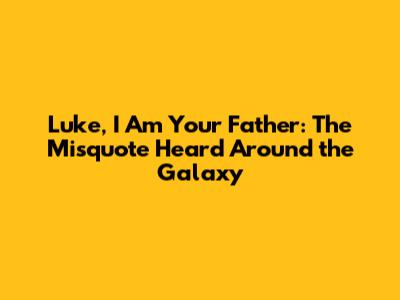 Luke, I Am Your Father: The Misquote Heard Around the Galaxy
