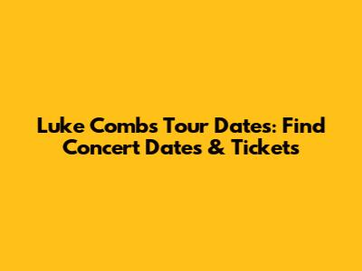 Luke Combs Tour Dates: Find Concert Dates & Tickets