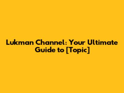 Lukman Channel: Your Ultimate Guide to [Topic]