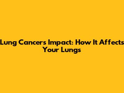 Lung Cancer's Impact: How It Affects Your Lungs