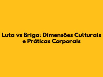 Luta vs Briga: Dimensões Culturais e Práticas Corporais