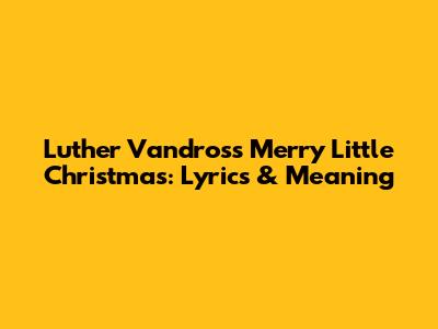 Luther Vandross' "Merry Little Christmas": Lyrics & Meaning