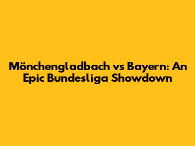 Mönchengladbach vs Bayern: An Epic Bundesliga Showdown