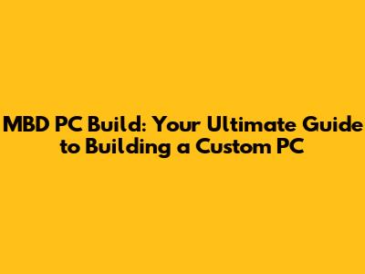 MBD PC Build: Your Ultimate Guide to Building a Custom PC