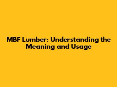 MBF Lumber: Understanding the Meaning and Usage