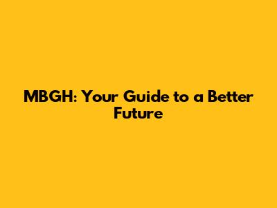 MBGH: Your Guide to a Better Future
