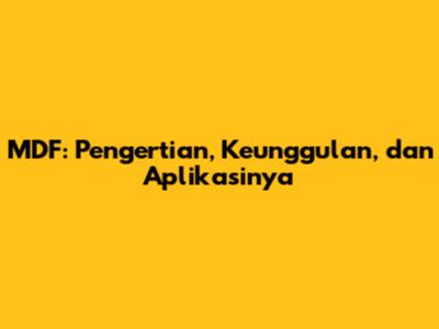 MDF: Pengertian, Keunggulan, dan Aplikasinya