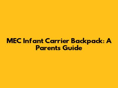 MEC Infant Carrier Backpack: A Parent's Guide