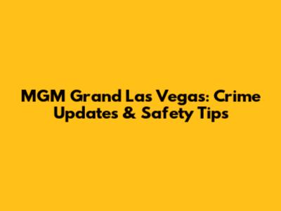 MGM Grand Las Vegas: Crime Updates & Safety Tips