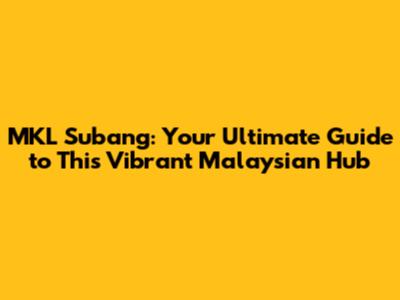 MKL Subang: Your Ultimate Guide to This Vibrant Malaysian Hub