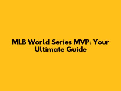 MLB World Series MVP: Your Ultimate Guide