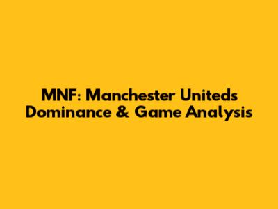 MNF: Manchester United's Dominance & Game Analysis