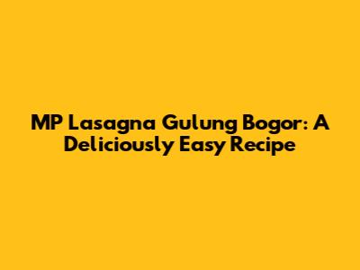MP Lasagna Gulung Bogor: A Deliciously Easy Recipe