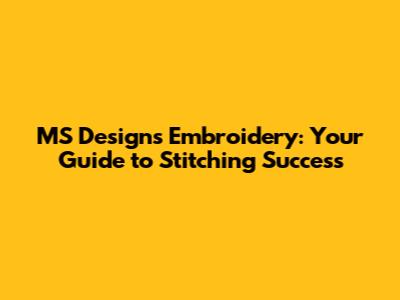 MS Designs Embroidery: Your Guide to Stitching Success