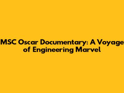 MSC Oscar Documentary: A Voyage of Engineering Marvel