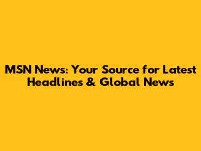 MSN News: Your Source for Latest Headlines & Global News