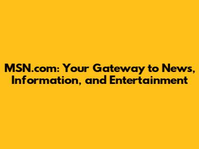MSN.com: Your Gateway to News, Information, and Entertainment