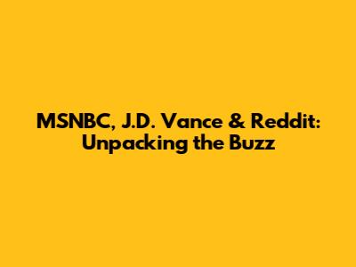 MSNBC, J.D. Vance & Reddit: Unpacking the Buzz