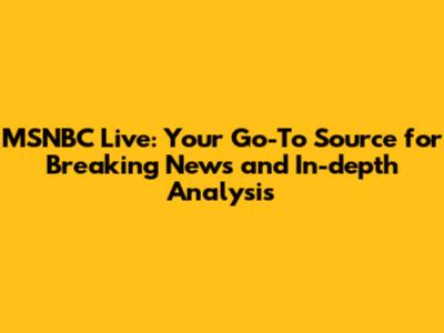MSNBC Live: Your Go-To Source for Breaking News and In-depth Analysis