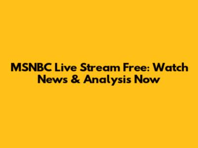 MSNBC Live Stream Free: Watch News & Analysis Now