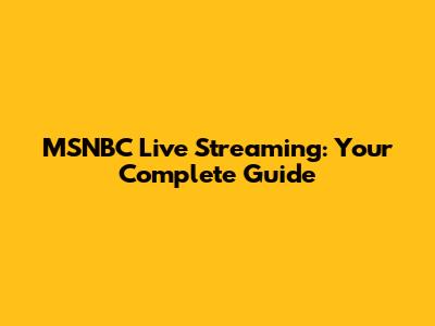 MSNBC Live Streaming: Your Complete Guide