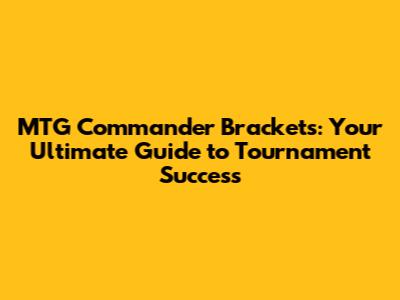 MTG Commander Brackets: Your Ultimate Guide to Tournament Success