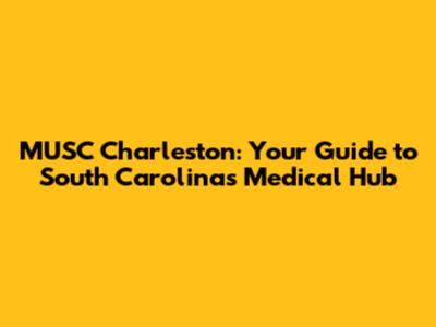 MUSC Charleston: Your Guide to South Carolina's Medical Hub