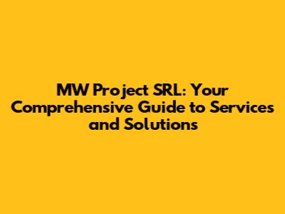 MW Project SRL: Your Comprehensive Guide to Services and Solutions