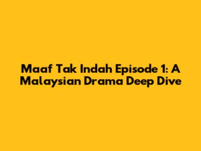 Maaf Tak Indah Episode 1: A Malaysian Drama Deep Dive