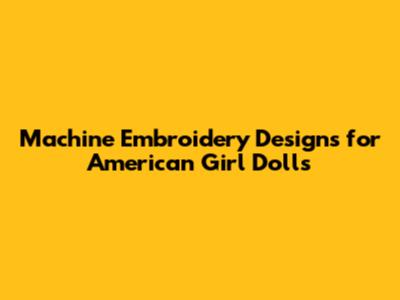 Machine Embroidery Designs for American Girl Dolls