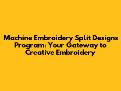 Machine Embroidery Split Designs Program: Your Gateway to Creative Embroidery