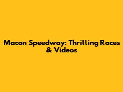 Macon Speedway: Thrilling Races & Videos