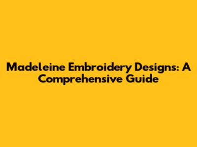 Madeleine Embroidery Designs: A Comprehensive Guide
