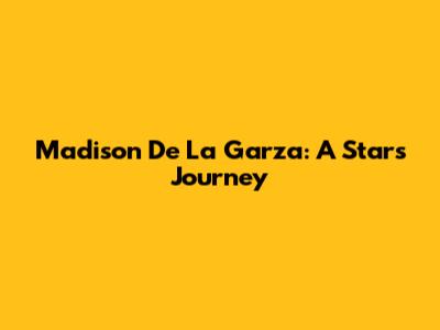 Madison De La Garza: A Star's Journey